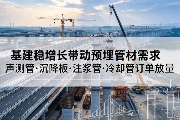 大宁基建稳增长带动预埋监测管材需求,声测管、沉降板、注浆管订单持续放量